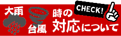 大雨・台風時の対応について