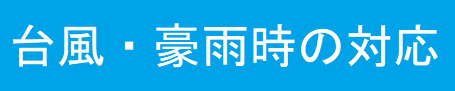 台風・豪雨時の対応
