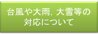 台風や大雨，大雪等の対応について