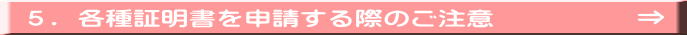 ５．各種証明書を申請する際のご注意