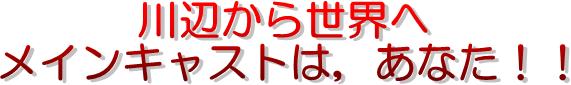 川辺から世界へ　メインキャストは、あなた！！