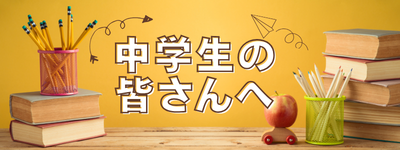 中学生の皆さんへ